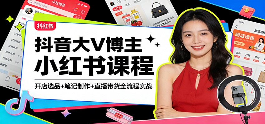 抖音大V博主小红书课程:开店选品+笔记制作+直播带货全流程实战 抖音大V博主小红书课程:开店选品+笔记制作+直播带货全流程实战