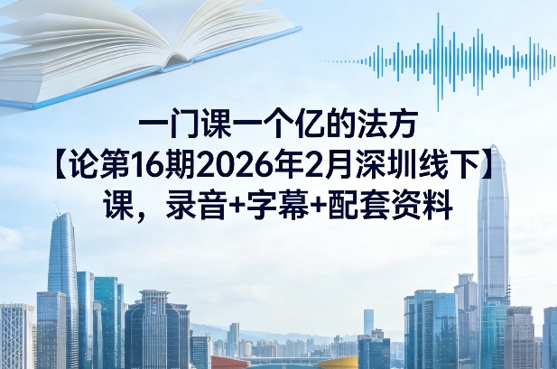 一门课一个亿的法方论第16期2026年2月深圳线下课,录音+字幕+配套资料-邪修侠 - 演示