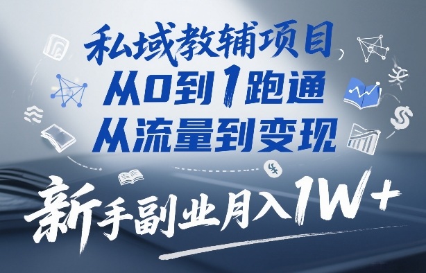 私域教辅项目，从0到1跑通，从流量到变现，新手副业月入1W+-网亿资源平台