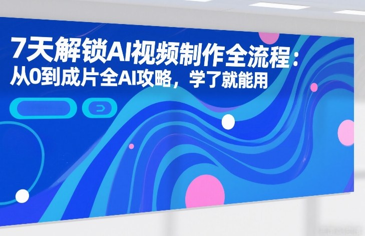 7天解锁AI视频制作全流程:从0到成片全AI攻略,学了就能用 7天解锁AI视频制作全流程:从0到成片全AI攻略,学了就能用