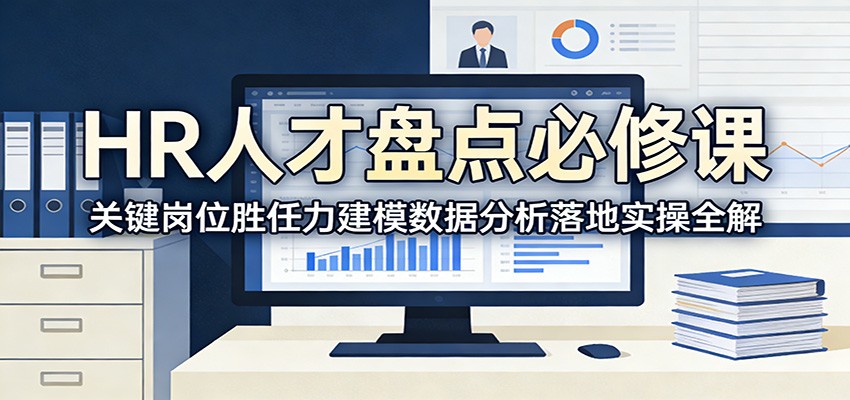 HR人才盘点必修课:关键岗位胜任力建模数据分析落地实操全解 HR人才盘点必修课:关键岗位胜任力建模数据分析落地实操全解