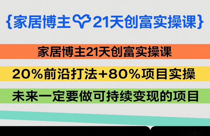 家居博主21天创富实操课，20%前沿打法+80%项目实操，未来一定要做可持续变现的项目-邪修侠 - 演示
