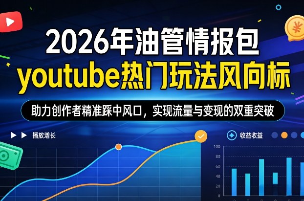 2026年油管情报包，youtube热门玩法风向标，助力创作者精准踩中风口，实现流量与变现的双重突破(更新)-网亿资源平台