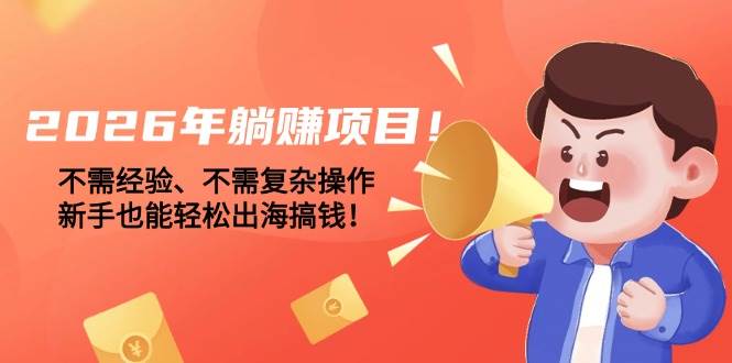 （17448期）2026年躺赚项目！不需经验、不需复杂操作，新手也能轻松出海搞钱！-网亿资源平台