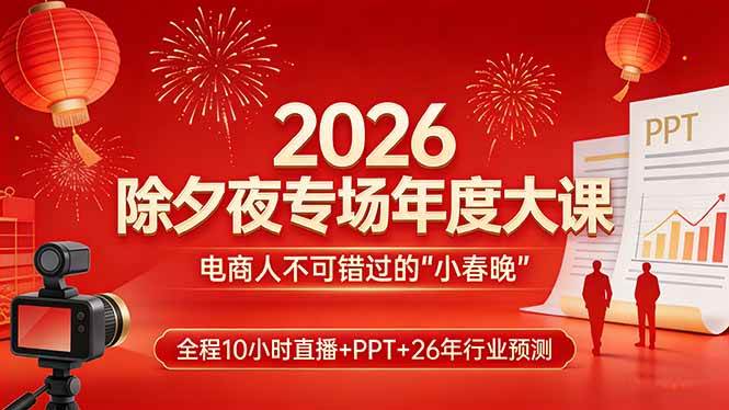 （17450期）2026除夕夜专场年度大课，全程10小时直播+PPT+26年行业预测，是电商人不可错过的“小春晚”-网亿资源平台