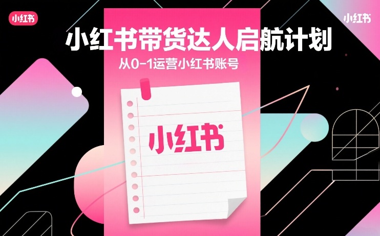 小红书带货达人启航计划，从0-1运营小红书账号-邪修侠 - 演示