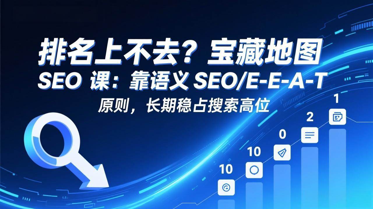 （17460期）排名上不去？宝藏地图 SEO 课：靠语义 SEO+E-E-A-T 原则，长期稳占搜索高位-网亿资源平台