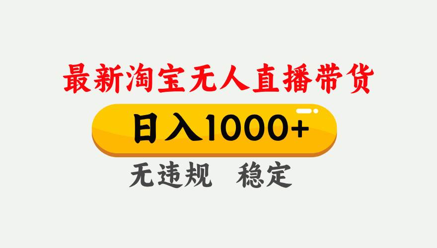（17465期）淘宝无人直播【最新】，独家技术，日入1000+，无违规无封号，可矩阵，长期稳定-网亿资源平台