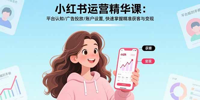 （17468期）小红书运营精华课-更新：平台认知/广告投放/账户设置,快速掌握精准获客与变现-网亿资源平台