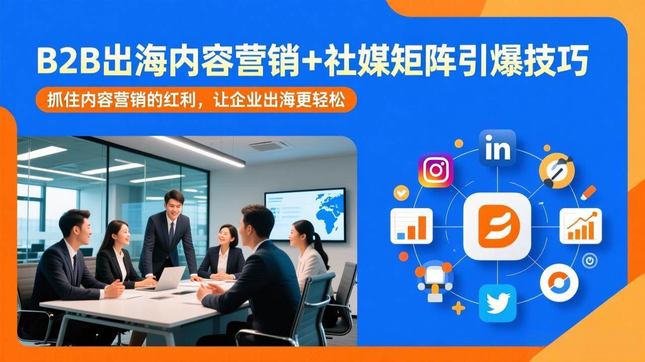 （17470期）B2B出海内容营销+社媒矩阵引爆技巧：抓住内容营销的红利，让企业出海更轻松-网亿资源平台