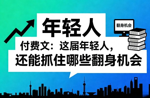 付费文:这届年轻人,还能抓住哪些翻身机会(一)(二)-邪修侠 - 演示