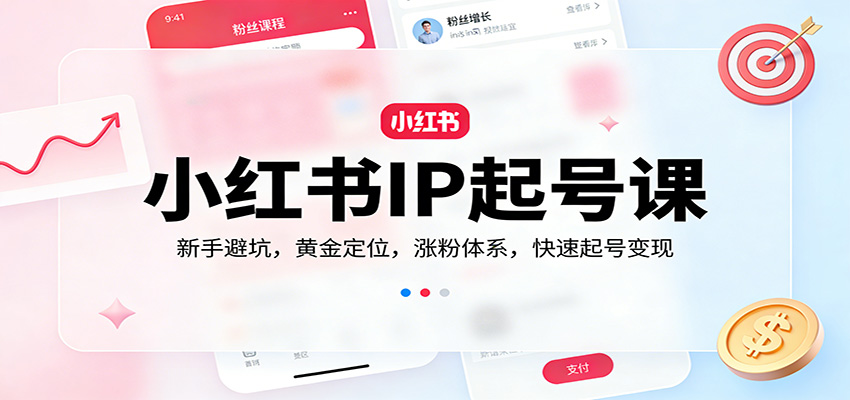 小红书IP起号课：新手避坑，黄金定位，涨粉体系，快速起号变现-网亿资源平台