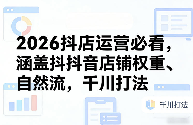 2026抖店运营必看，涵盖抖音店铺权重、自然流，千川打法-邪修侠 - 演示