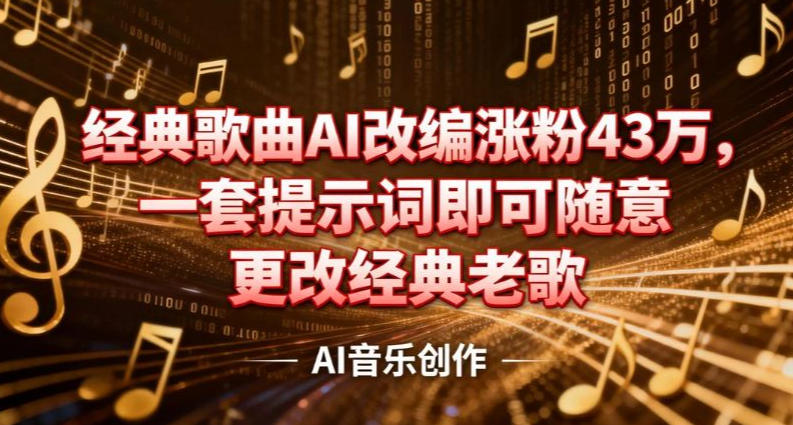 抖音音乐人，经典歌曲AI改编涨粉43W，一套提示词即可随意更改经典老歌-网亿资源平台