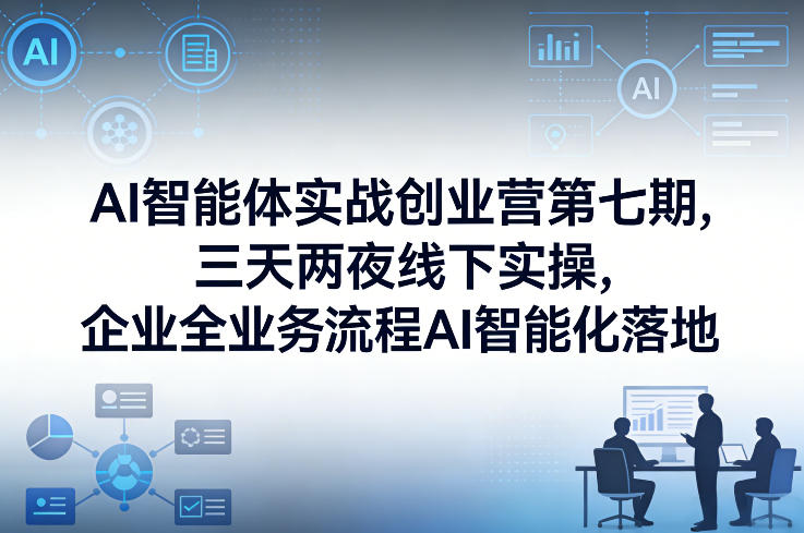 AI智能体实战创业营第七期，三天两夜线下实操，企业全业务流程AI智能化落地（26年1月20-22号）-网亿资源平台