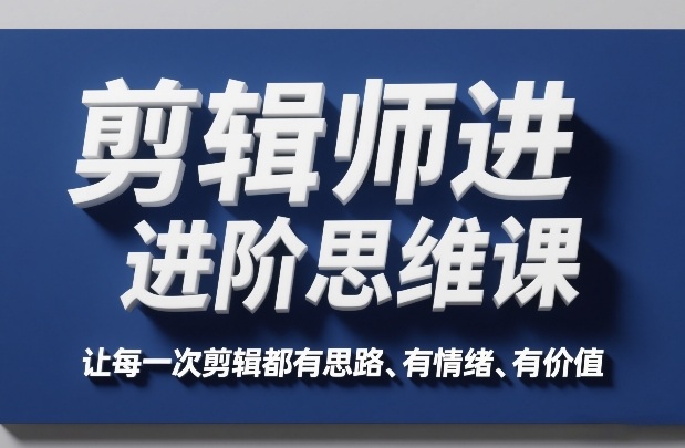剪辑师进阶思维课，让每一次剪辑都有思路、有情绪、有价值-邪修侠 - 演示