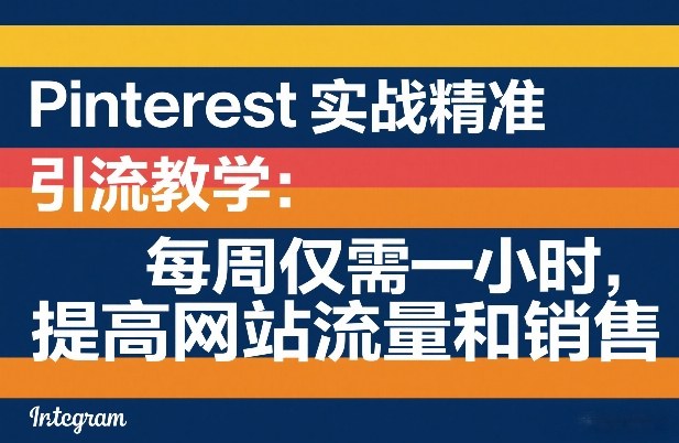 Pinterest实战精准引流教学：每周仅需一小时，提高网站流量和销售-网亿资源平台