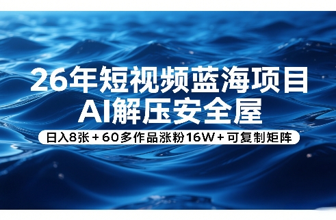 26年短视频蓝海项目，AI解压安全屋，日入8张+60多作品涨粉16W+可复制矩阵-90网