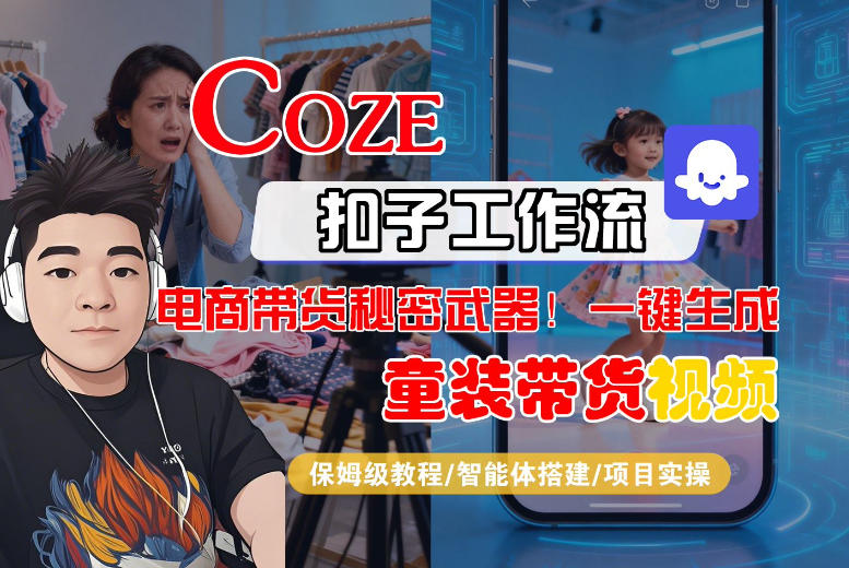 Coze智能体工作流一键生成“童装带货“短视频，全流程保姆级教学-网亿资源平台