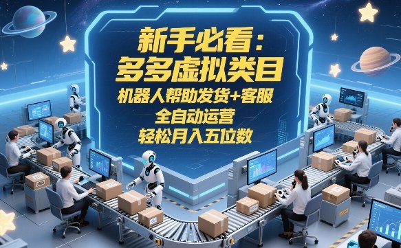 新手必看：多多虚拟类目，机器人帮助发货+客服，全自动运营，轻松月入五位数【揭秘】-90网