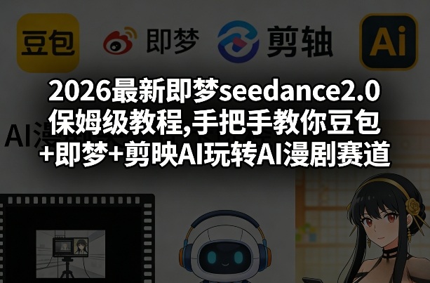 2026最新即梦seedance2.0保姆级教程,手把手教你豆包+即梦+剪映AI玩转AI漫剧赛道-邪修侠