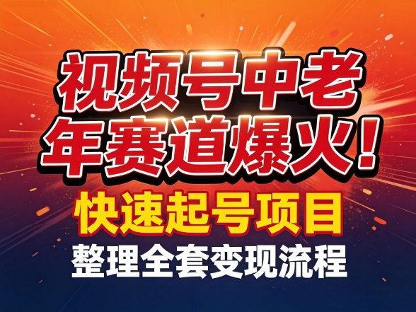 视频号中老年这个赛道爆火！测试可以快速起号，整理了全套变现流程-网亿资源平台