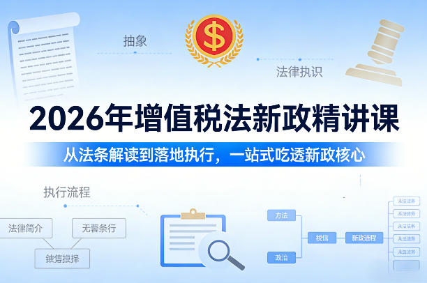2026年增值税法新政精讲课，从法条解读到落地执行，一站式吃透新政核心-邪修侠