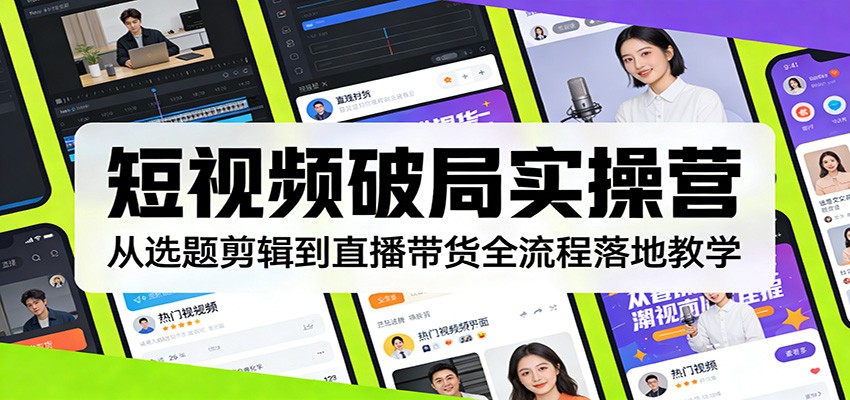短视频破局实操营:从选题剪辑到直播带货全流程落地教学-邪修侠
