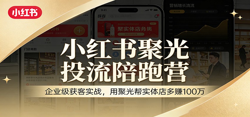 小红书聚光投流陪跑营:企业级获客实战,用聚光帮实体店多赚100万 小红书聚光投流陪跑营:企业级获客实战,用聚光帮实体店多赚100万