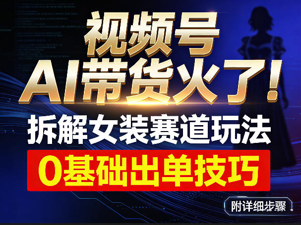 视频号AI带货火了！拆解女装赛道玩法，0基础也能稳定出单，附详细步骤-邪修侠 - 演示