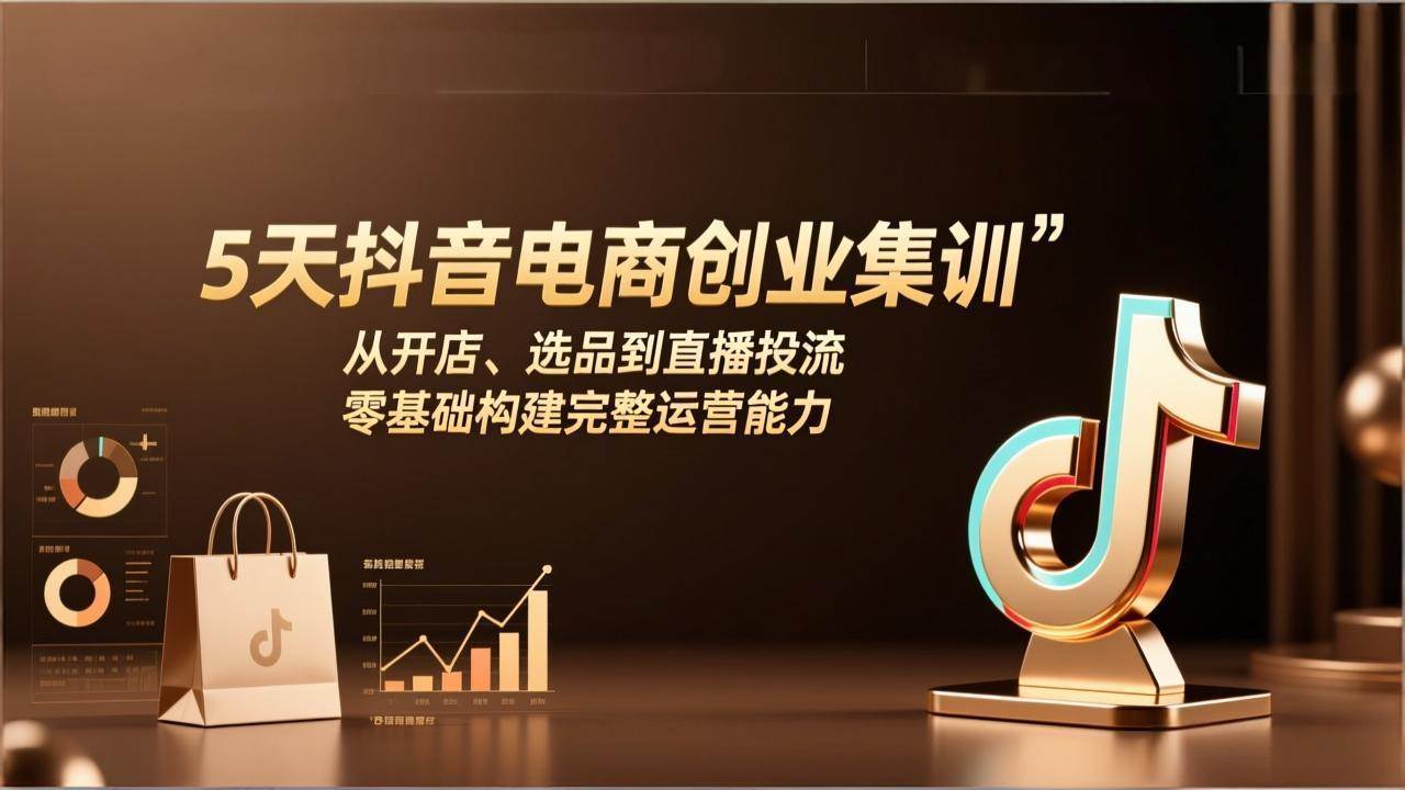 （17544期）5天抖音电商创业集训：从开店、选品到直播投流，零基础构建完整运营能力-网亿资源平台