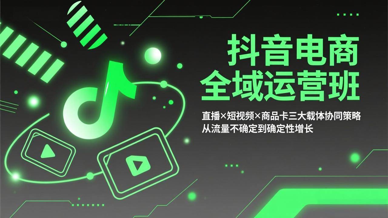 （17550期）抖音电商全域运营班：直播×短视频×商品卡三大载体协同策略，从流量不确定到确定性增长-网亿资源平台