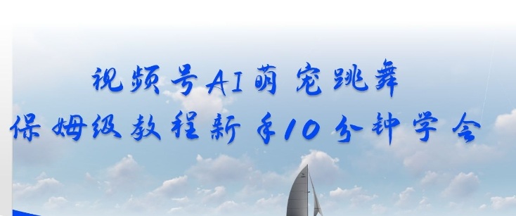 视频号AI萌宠跳舞保姆级教程，新手10分钟学会，轻松上手-网亿资源平台