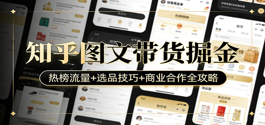 知乎图文带货掘金：热榜流量+选品技巧+商业合作全攻略-小白项目网