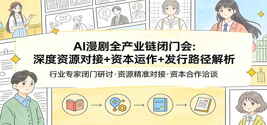 AI漫剧全产业链闭门会:深度资源对接+资本运作+发行路径解析-邪修侠 - 演示