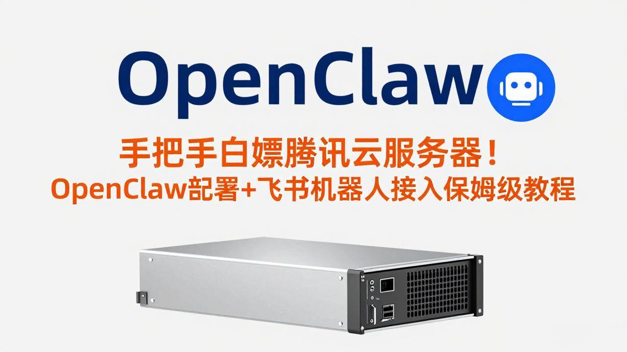 （17556期）手把手白嫖腾讯云服务器！OpenClaw部署+飞书机器人接入保姆级教程-网亿资源平台
