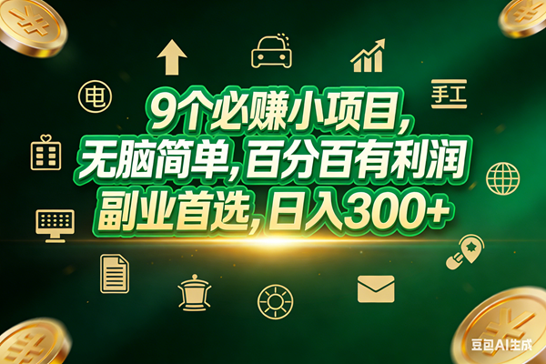 （17556期）9个必赚小项目，无脑简单，百分百有利润，副业首选，日入200+-网亿资源平台