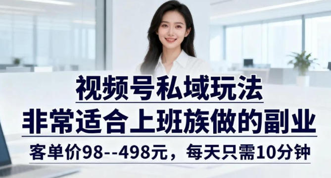 视频号私域玩法，非常适合上班族做的副业，客单价98–498米，每天只需10分钟-网亿资源平台