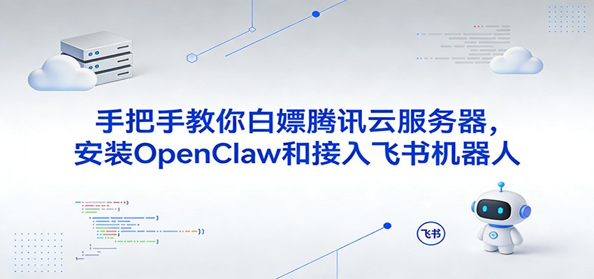 手把手教你白嫖腾讯云服务器，安装OpenClaw和接入飞书机器人-网亿资源平台