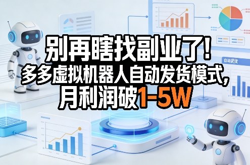 别再瞎找副业了！多多虚拟机器人自动发货模式，月利润破1-5W【揭秘】-邪修侠