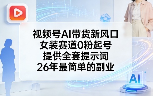 视频号AI带货新风口,女装赛道0粉起号,提供全套提示词,26年最简单的副业-邪修侠 - 演示