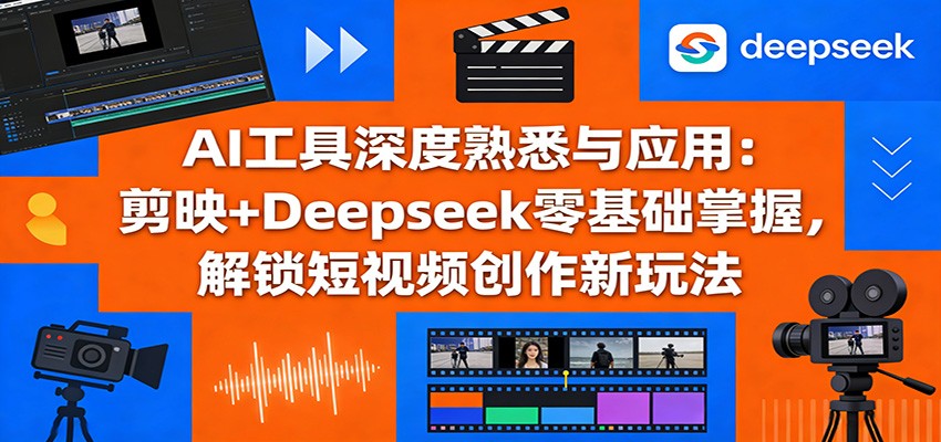 AI工具深度熟悉与应用：剪映+Deepseek零基础掌握，解锁短视频创作新玩法-皓哥创业笔记